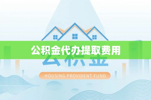 南湖公积金代办提取费用