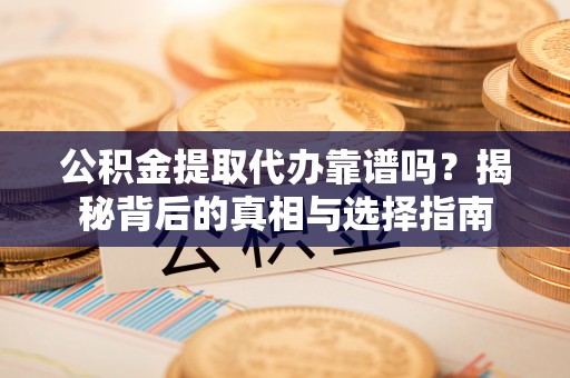 南湖公积金提取代办靠谱吗？揭秘背后的真相与选择指南
