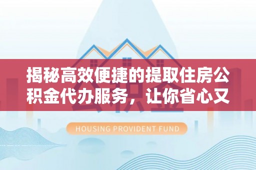 南湖揭秘高效便捷的提取住房公积金代办服务，让你省心又省力
