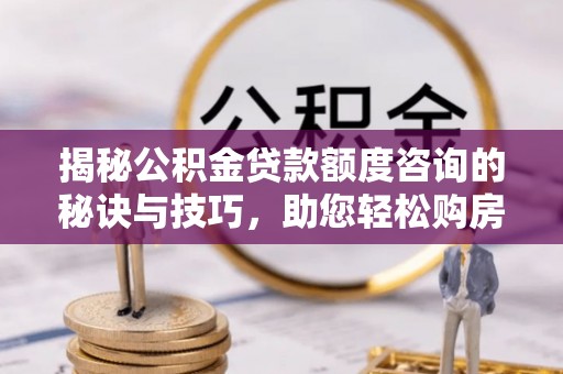 南湖揭秘公积金贷款额度咨询的秘诀与技巧，助您轻松购房！