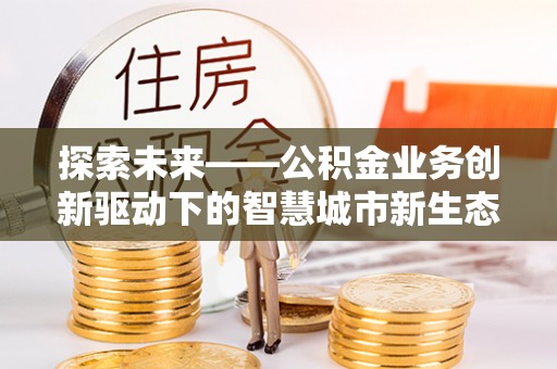 南湖探索未来——公积金业务创新驱动下的智慧城市新生态
