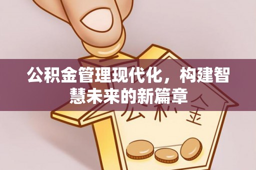 南湖公积金管理现代化，构建智慧未来的新篇章
