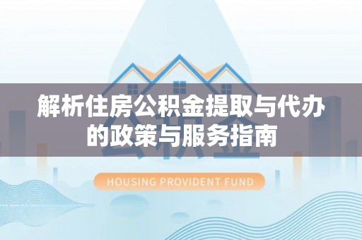 南湖解析住房公积金提取与代办的政策与服务指南