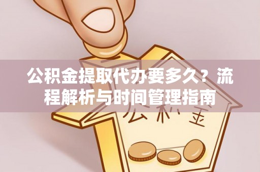南湖公积金提取代办要多久？流程解析与时间管理指南