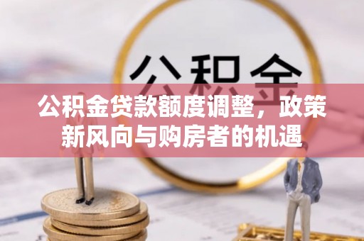 南湖公积金贷款额度调整，政策新风向与购房者的机遇