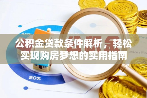 南湖公积金贷款条件解析，轻松实现购房梦想的实用指南