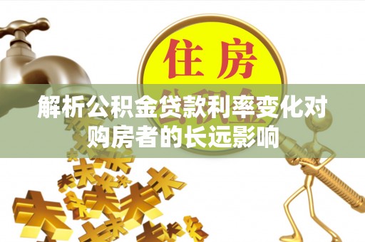 南湖解析公积金贷款利率变化对购房者的长远影响