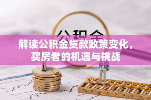 南湖解读公积金贷款政策变化，买房者的机遇与挑战