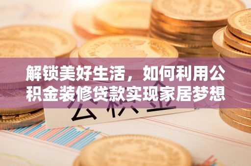 南湖解锁美好生活，如何利用公积金装修贷款实现家居梦想
