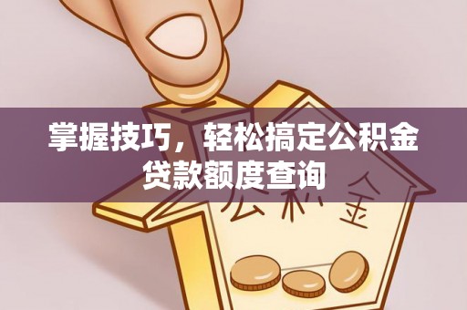南湖掌握技巧，轻松搞定公积金贷款额度查询