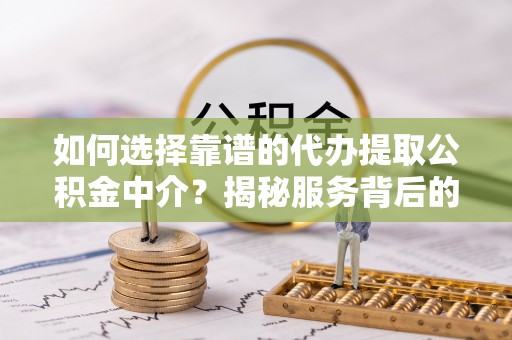 南湖如何选择靠谱的代办提取公积金中介？揭秘服务背后的真相