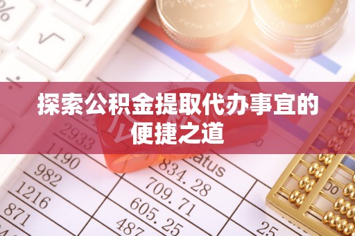 南湖探索公积金提取代办事宜的便捷之道