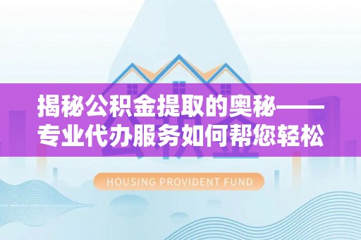 南湖揭秘公积金提取的奥秘——专业代办服务如何帮您轻松搞定