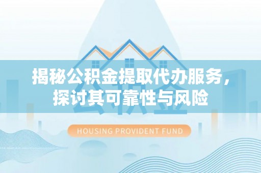 南湖揭秘公积金提取代办服务，探讨其可靠性与风险