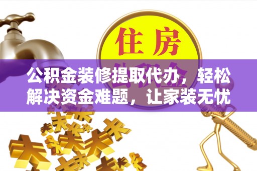 南湖公积金装修提取代办，轻松解决资金难题，让家装无忧