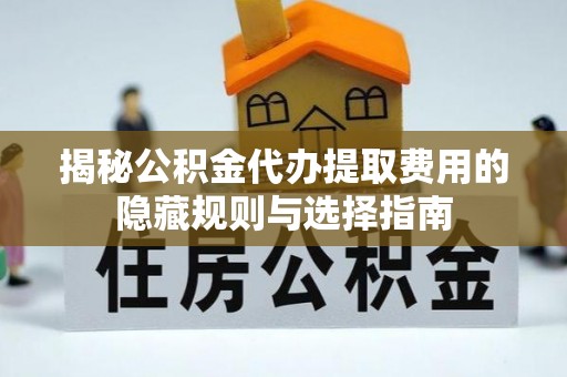 南湖揭秘公积金代办提取费用的隐藏规则与选择指南