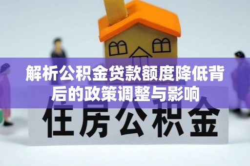 南湖解析公积金贷款额度降低背后的政策调整与影响