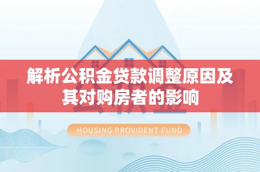 南湖解析公积金贷款调整原因及其对购房者的影响