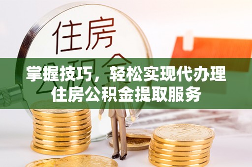 南湖掌握技巧，轻松实现代办理住房公积金提取服务
