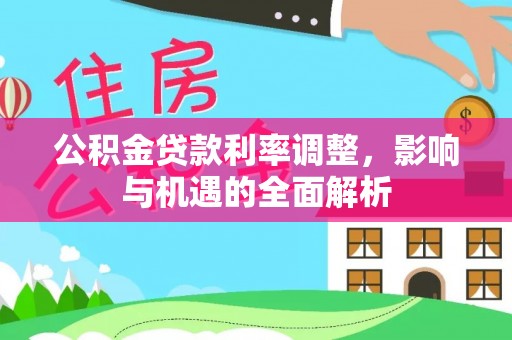 南湖公积金贷款利率调整，影响与机遇的全面解析
