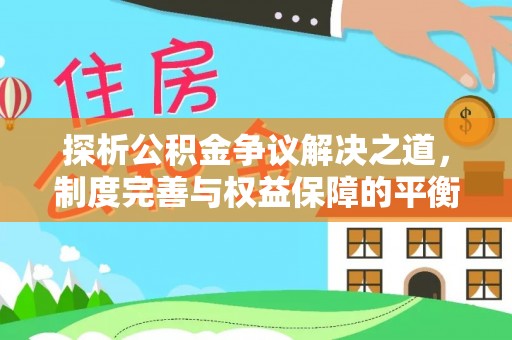 南湖探析公积金争议解决之道，制度完善与权益保障的平衡点
