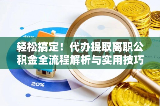 南湖轻松搞定！代办提取离职公积金全流程解析与实用技巧