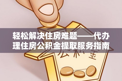 南湖轻松解决住房难题——代办理住房公积金提取服务指南