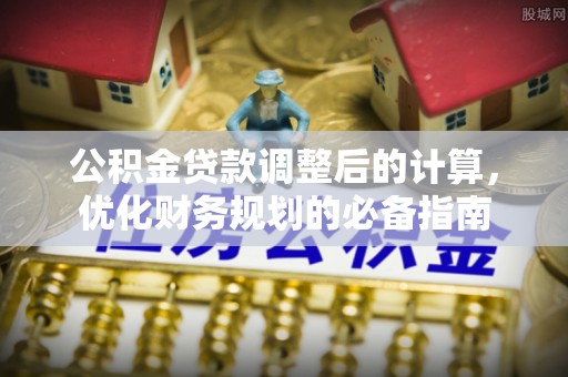 南湖公积金贷款调整后的计算，优化财务规划的必备指南
