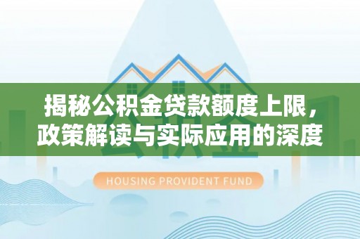 南湖揭秘公积金贷款额度上限，政策解读与实际应用的深度分析