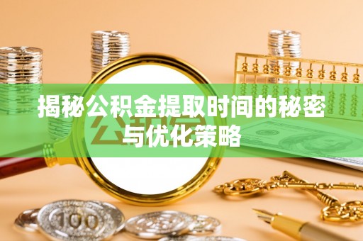 南湖揭秘公积金提取时间的秘密与优化策略