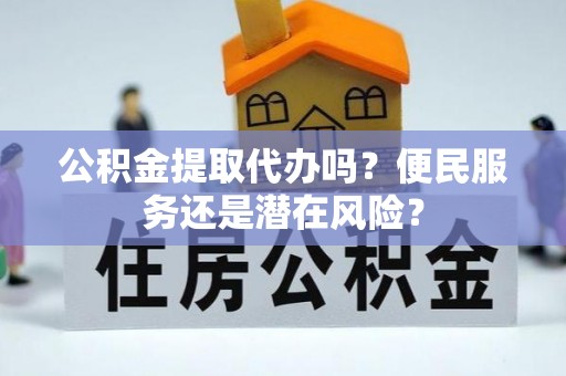 南湖公积金提取代办吗？便民服务还是潜在风险？