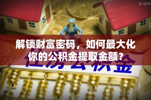 南湖解锁财富密码，如何最大化你的公积金提取金额？