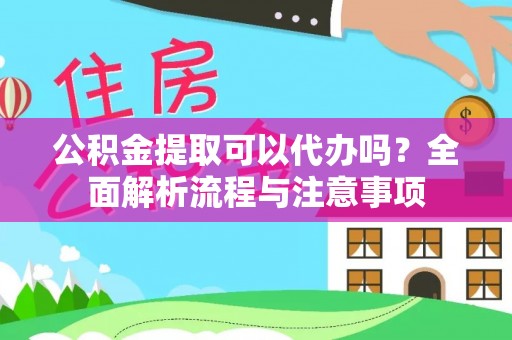 南湖公积金提取可以代办吗？全面解析流程与注意事项