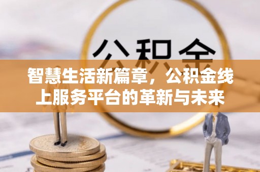 南湖智慧生活新篇章，公积金线上服务平台的革新与未来