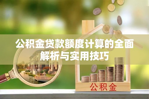 南湖公积金贷款额度计算的全面解析与实用技巧