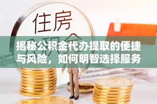 南湖揭秘公积金代办提取的便捷与风险，如何明智选择服务？