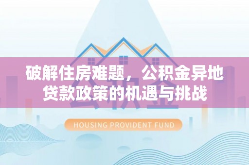南湖破解住房难题，公积金异地贷款政策的机遇与挑战
