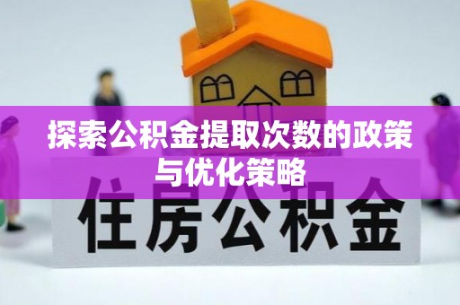 南湖探索公积金提取次数的政策与优化策略