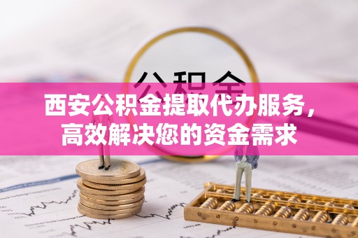 南湖西安公积金提取代办服务，高效解决您的资金需求
