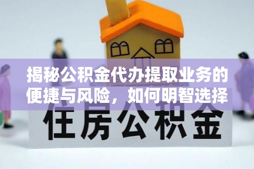 南湖揭秘公积金代办提取业务的便捷与风险，如何明智选择？