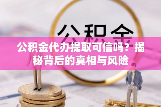 南湖公积金代办提取可信吗？揭秘背后的真相与风险