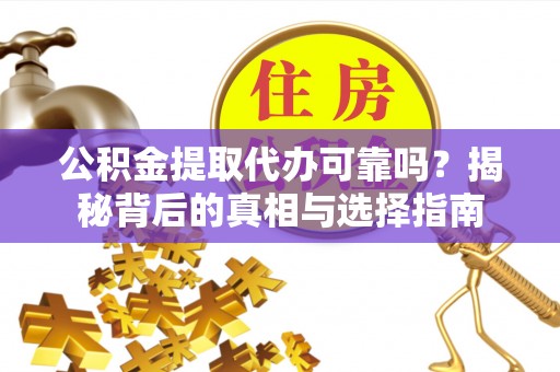 南湖公积金提取代办可靠吗？揭秘背后的真相与选择指南