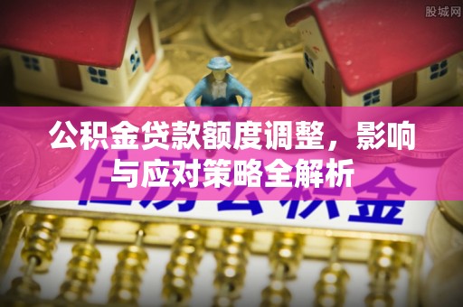 南湖公积金贷款额度调整，影响与应对策略全解析