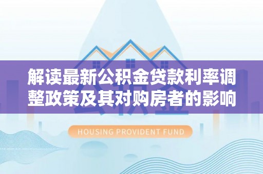 南湖解读最新公积金贷款利率调整政策及其对购房者的影响