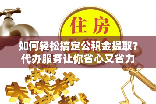南湖如何轻松搞定公积金提取？代办服务让你省心又省力