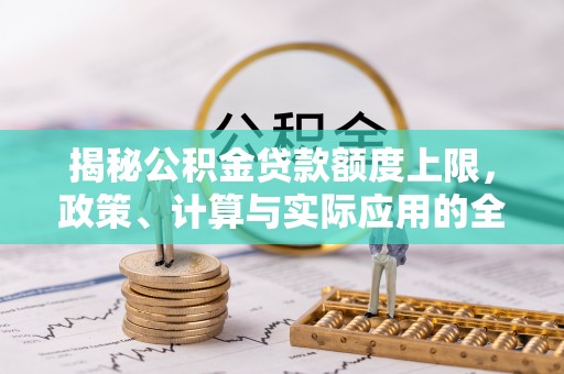 南湖揭秘公积金贷款额度上限，政策、计算与实际应用的全面解析