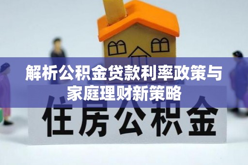 南湖解析公积金贷款利率政策与家庭理财新策略