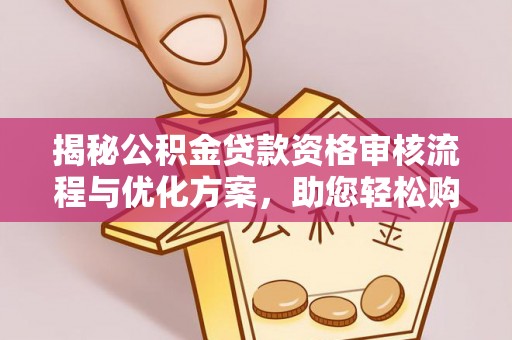 南湖揭秘公积金贷款资格审核流程与优化方案，助您轻松购房
