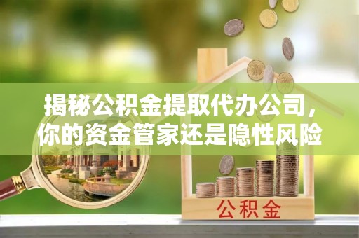 南湖揭秘公积金提取代办公司，你的资金管家还是隐性风险？