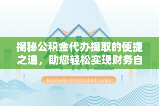 南湖揭秘公积金代办提取的便捷之道，助您轻松实现财务自由
